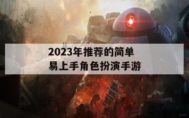 2023年推薦的簡(jiǎn)單易上手角色扮演手游