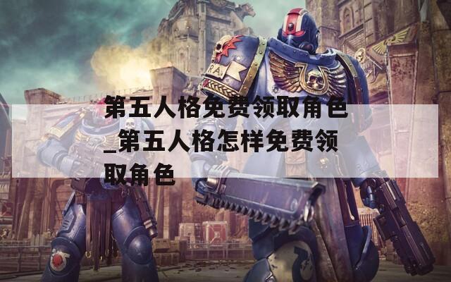 第五人格免費(fèi)領(lǐng)取角色_第五人格怎樣免費(fèi)領(lǐng)取角色