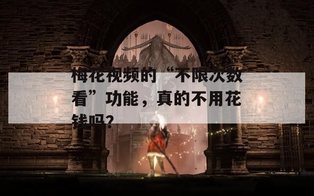 梅花視頻的“不限次數(shù)看”功能，真的不用花錢(qián)嗎？