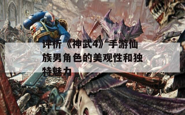評析《神武4》手游仙族男角色的美觀性和獨特魅力