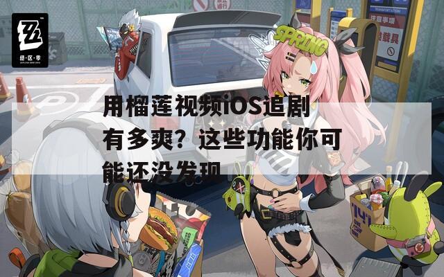 用榴蓮視頻iOS追劇有多爽？這些功能你可能還沒(méi)發(fā)現(xiàn)