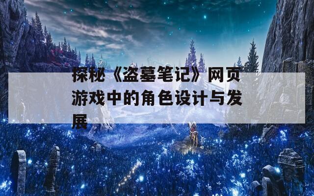 探秘《盜墓筆記》網(wǎng)頁游戲中的角色設(shè)計(jì)與發(fā)展