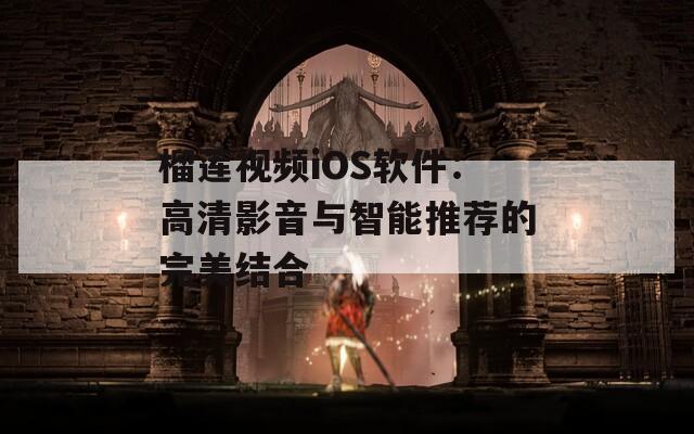 榴蓮視頻iOS軟件：高清影音與智能推薦的完美結(jié)合