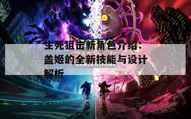 生死狙擊新角色介紹：蓋姬的全新技能與設(shè)計解析
