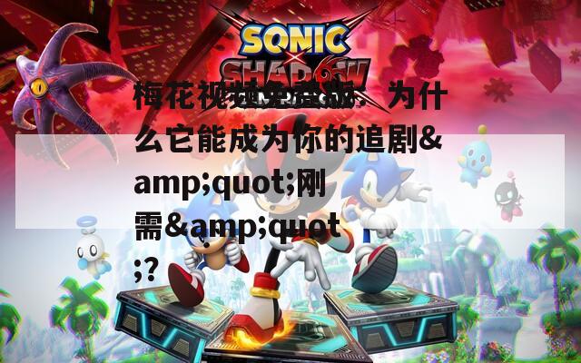 梅花視頻免費(fèi)版：為什么它能成為你的追劇&quot;剛需&quot;？