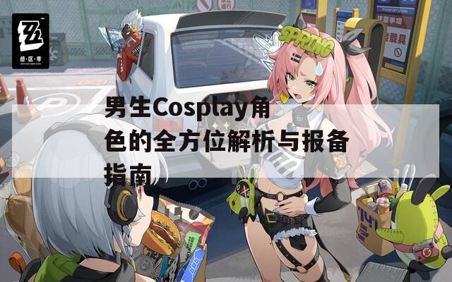 男生Cosplay角色的全方位解析與報(bào)備指南