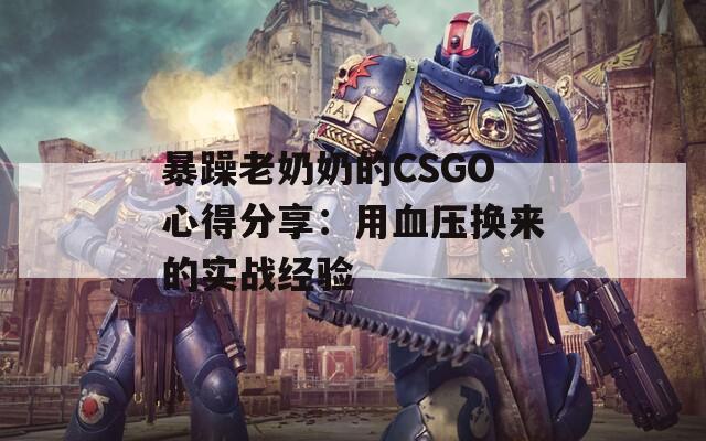 暴躁老奶奶的CSGO心得分享：用血壓換來的實戰(zhàn)經(jīng)驗