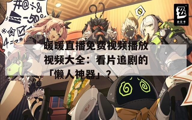 暖暖直播免費(fèi)視頻播放視頻大全：看片追劇的「懶人神器」？
