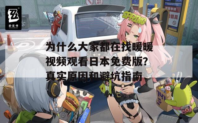 為什么大家都在找暖暖視頻觀看日本免費(fèi)版？真實(shí)原因和避坑指南