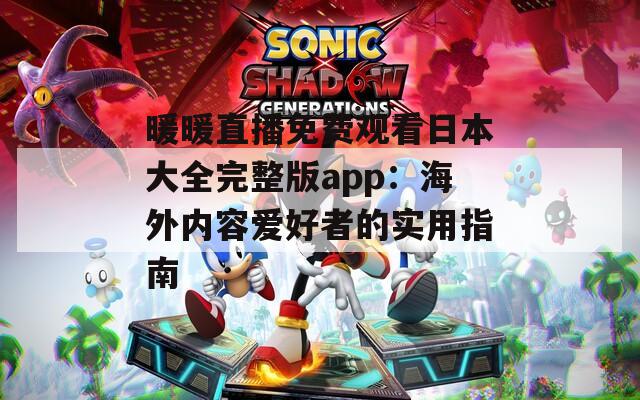 暖暖直播免費(fèi)觀看日本大全完整版app：海外內(nèi)容愛好者的實用指南