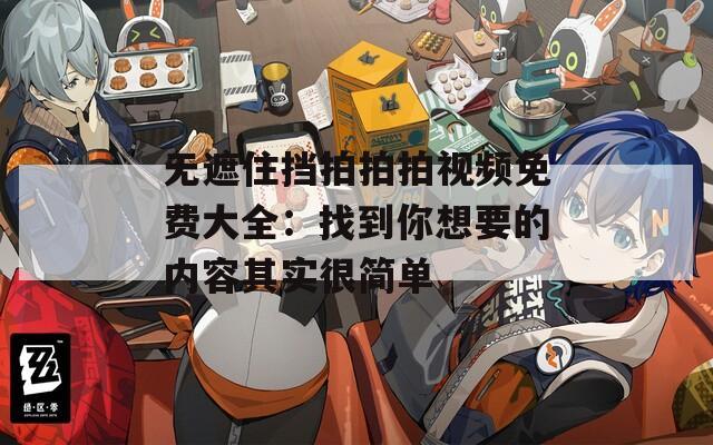 無遮住擋拍拍拍視頻免費(fèi)大全：找到你想要的內(nèi)容其實很簡單