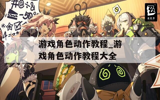 游戲角色動(dòng)作教程_游戲角色動(dòng)作教程大全