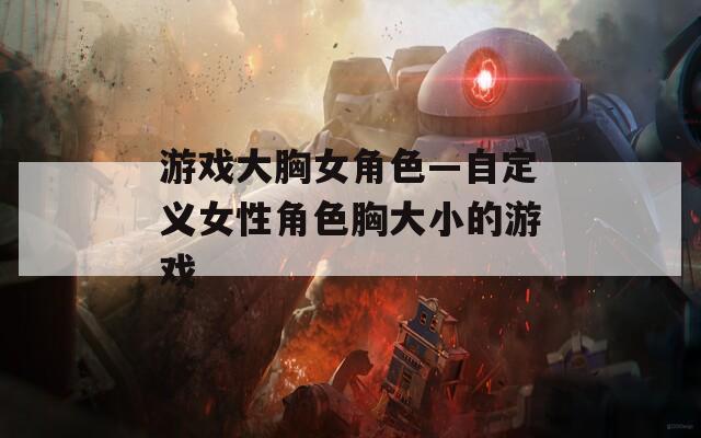 游戲大胸女角色—自定義女性角色胸大小的游戲