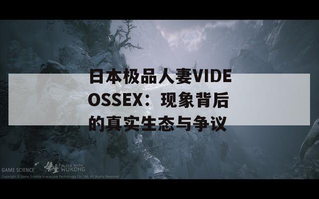 日本極品人妻VIDEOSSEX：現(xiàn)象背后的真實(shí)生態(tài)與爭(zhēng)議