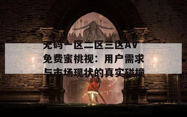 無(wú)碼一區(qū)二區(qū)三區(qū)AV免費(fèi)蜜桃視：用戶需求與市場(chǎng)現(xiàn)狀的真實(shí)碰撞