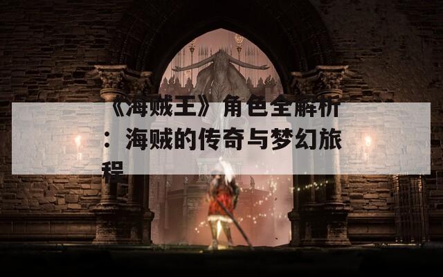 《海賊王》角色全解析：海賊的傳奇與夢(mèng)幻旅程