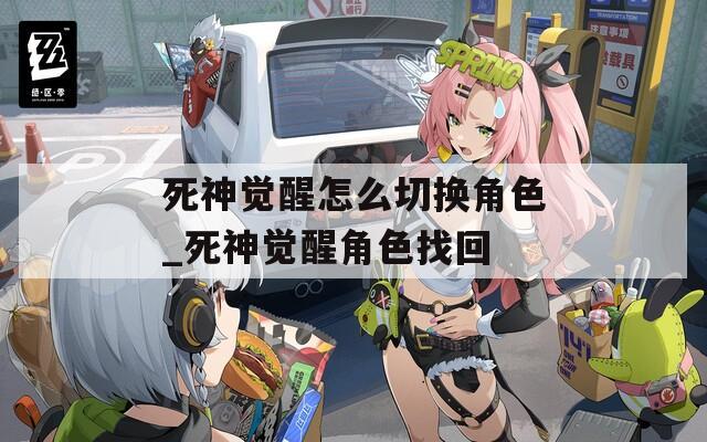 死神覺醒怎么切換角色_死神覺醒角色找回