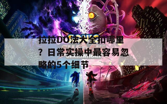 拉拉DO法大全扣哪里？日常實(shí)操中最容易忽略的5個細(xì)節(jié)