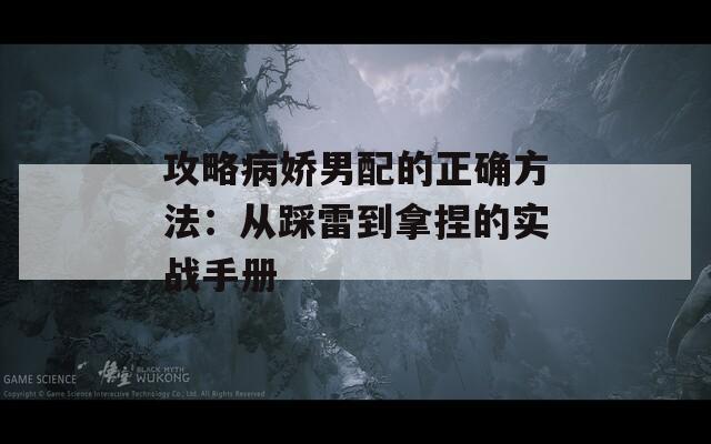 攻略病嬌男配的正確方法：從踩雷到拿捏的實戰(zhàn)手冊