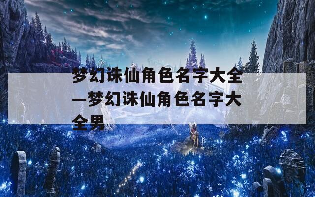 夢(mèng)幻誅仙角色名字大全—夢(mèng)幻誅仙角色名字大全男