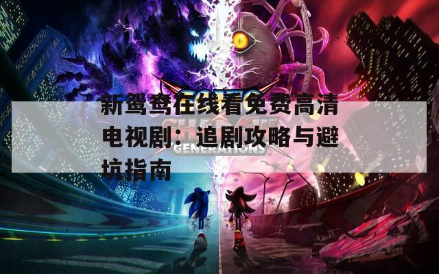 新鴛鴦在線(xiàn)看免費(fèi)高清電視?。鹤穭」ヂ耘c避坑指南