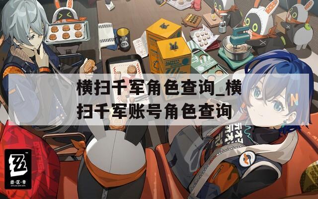 橫掃千軍角色查詢_橫掃千軍賬號角色查詢