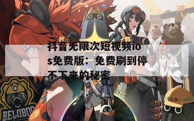 抖音無(wú)限次短視頻ios免費(fèi)版：免費(fèi)刷到停不下來(lái)的秘密