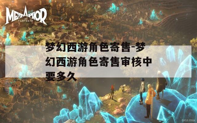 夢幻西游角色寄售-夢幻西游角色寄售審核中要多久