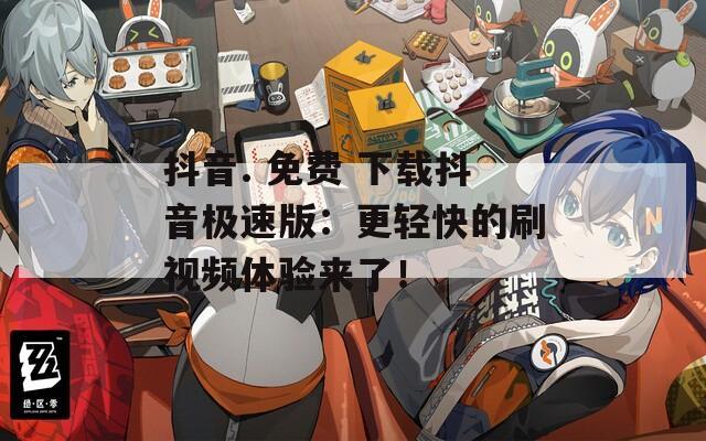 抖音. 免費 下載抖音極速版：更輕快的刷視頻體驗來了！
