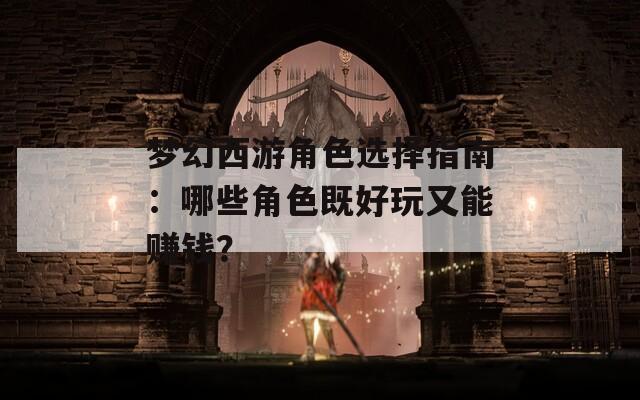 夢幻西游角色選擇指南：哪些角色既好玩又能賺錢？
