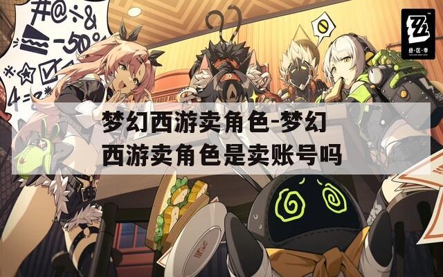 夢幻西游賣角色-夢幻西游賣角色是賣賬號嗎