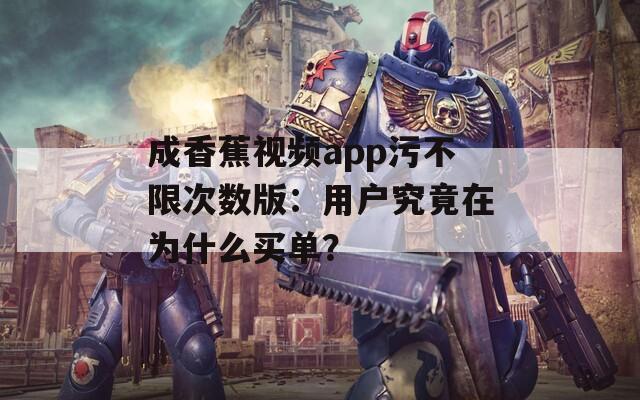 成香蕉視頻app污不限次數(shù)版：用戶究竟在為什么買單？