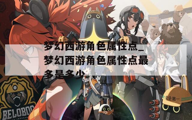夢(mèng)幻西游角色屬性點(diǎn)_夢(mèng)幻西游角色屬性點(diǎn)最多是多少