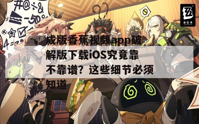 成版香蕉視頻app破解版下載iOS究竟靠不靠譜？這些細節(jié)必須知道