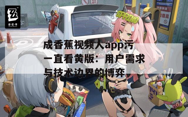 成香蕉視頻人app污一直看黃版：用戶需求與技術(shù)邊界的博弈