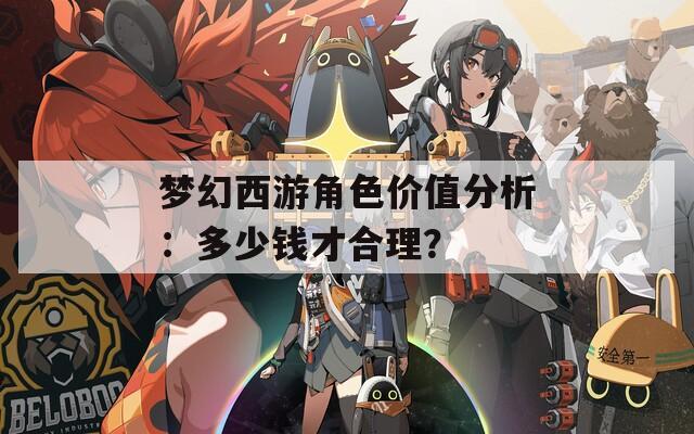 夢幻西游角色價值分析：多少錢才合理？
