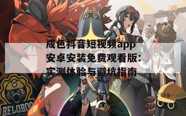 成色抖音短視頻app安卓安裝免費(fèi)觀看版：實(shí)測(cè)體驗(yàn)與避坑指南