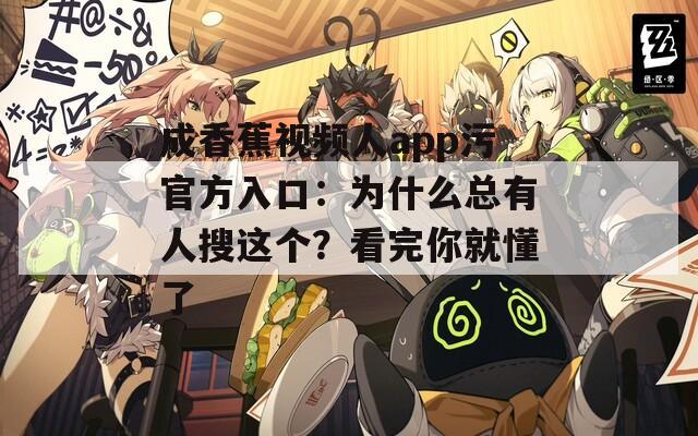 成香蕉視頻人app污官方入口：為什么總有人搜這個(gè)？看完你就懂了