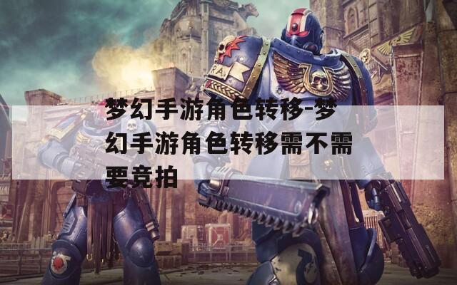 夢(mèng)幻手游角色轉(zhuǎn)移-夢(mèng)幻手游角色轉(zhuǎn)移需不需要競(jìng)拍