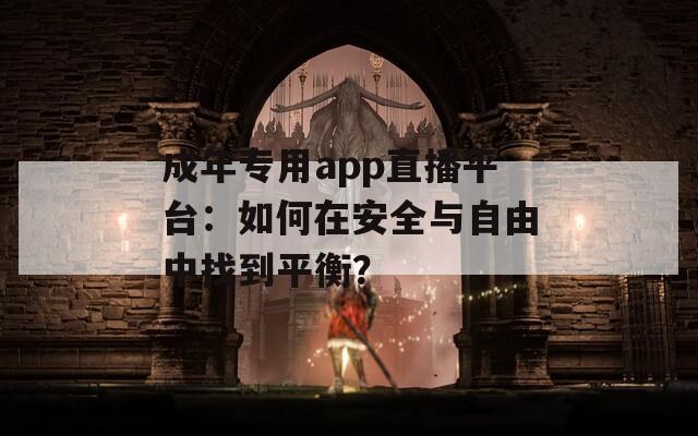 成年專用app直播平臺(tái)：如何在安全與自由中找到平衡？