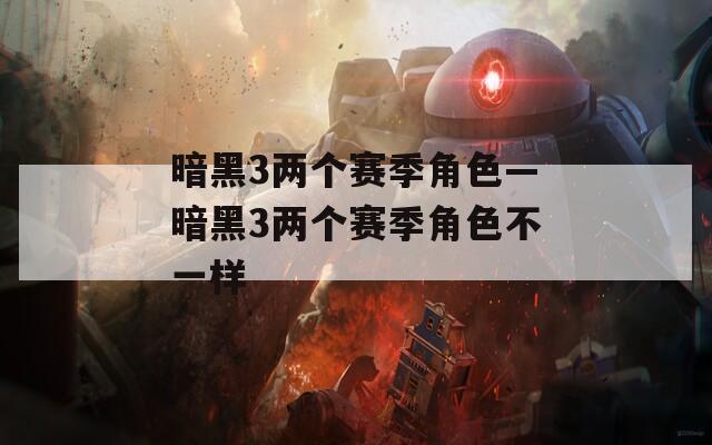 暗黑3兩個賽季角色—暗黑3兩個賽季角色不一樣