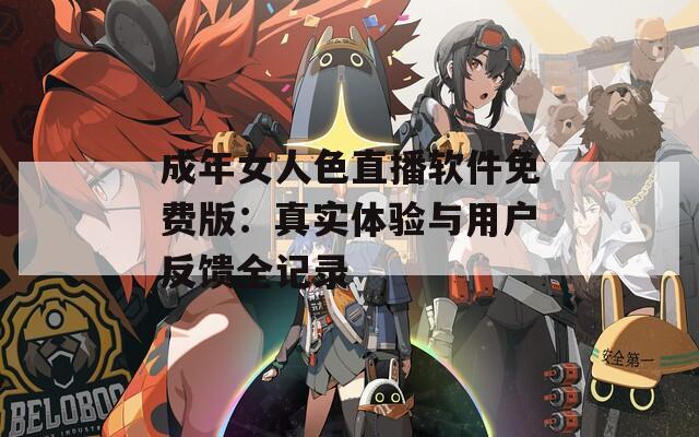 成年女人色直播軟件免費版：真實體驗與用戶反饋全記錄