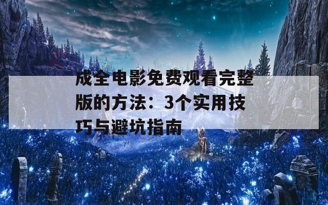 成全電影免費(fèi)觀看完整版的方法：3個實(shí)用技巧與避坑指南