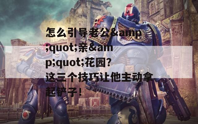 怎么引導老公&quot;親&quot;花園？這三個技巧讓他主動拿起鏟子！