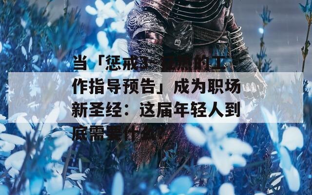 當(dāng)「懲戒3～狂熱的工作指導(dǎo)預(yù)告」成為職場新圣經(jīng)：這屆年輕人到底需要什么？