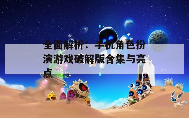全面解析：手機(jī)角色扮演游戲破解版合集與亮點(diǎn)