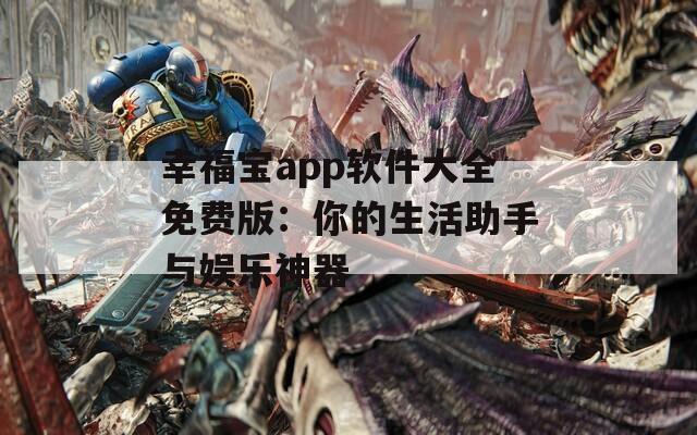 幸福寶app軟件大全免費版：你的生活助手與娛樂神器
