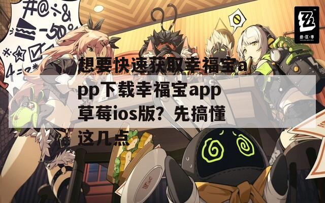 想要快速獲取幸福寶app下載幸福寶app草莓ios版？先搞懂這幾點