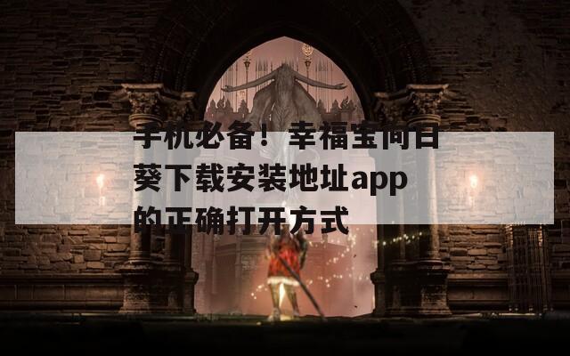 手機(jī)必備！幸福寶向日葵下載安裝地址app的正確打開(kāi)方式