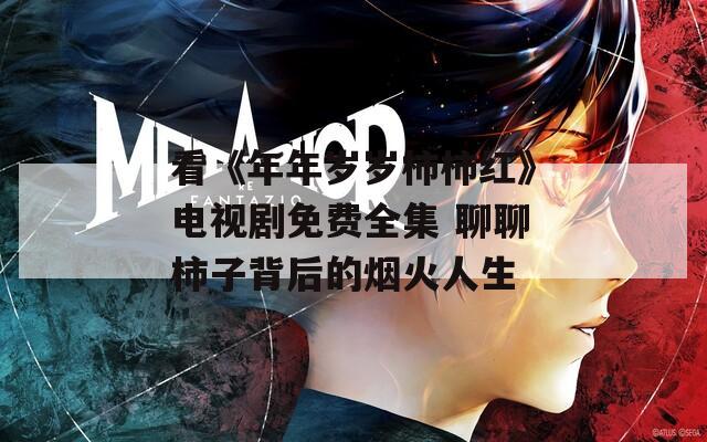 看《年年歲歲柿柿紅》電視劇免費(fèi)全集 聊聊柿子背后的煙火人生